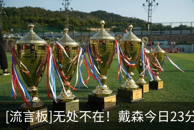 [流言板]无处不在！戴森今日23分钟7抢断，开季背靠背5+抢断